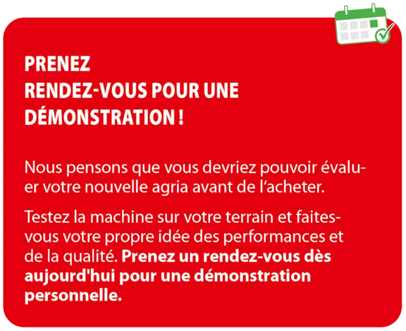 Réservez la date qui vous convient pour une démonstration personnalisée. Nous pensons qu'il est important que vous puissiez évaluer votre nouvelle Agria avant de l'acheter. Testez la machine chez vous et constatez par vous-même ses performances et sa qualité. Réservez dès aujourd'hui la date qui vous convient pour une démonstration personnalisée.